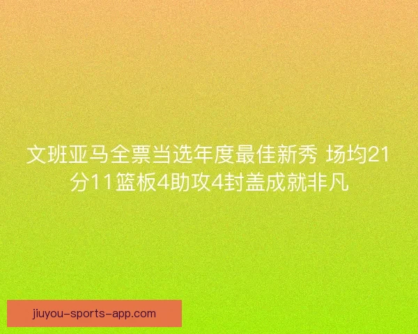 文班亚马全票当选年度最佳新秀 场均21分11篮板4助攻4封盖成就非凡