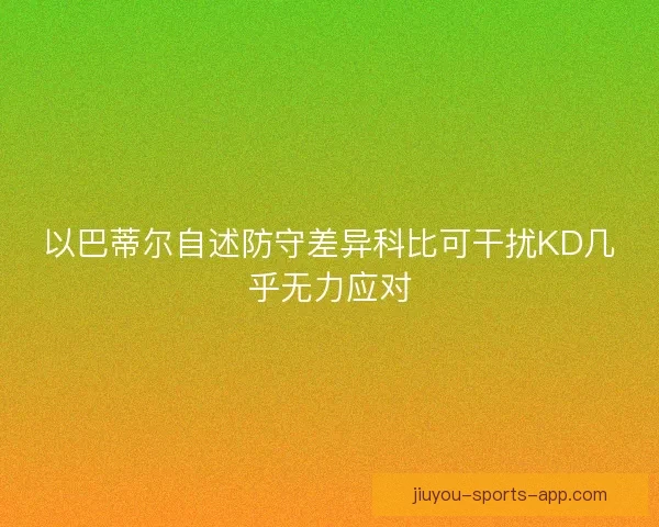 以巴蒂尔自述防守差异科比可干扰KD几乎无力应对