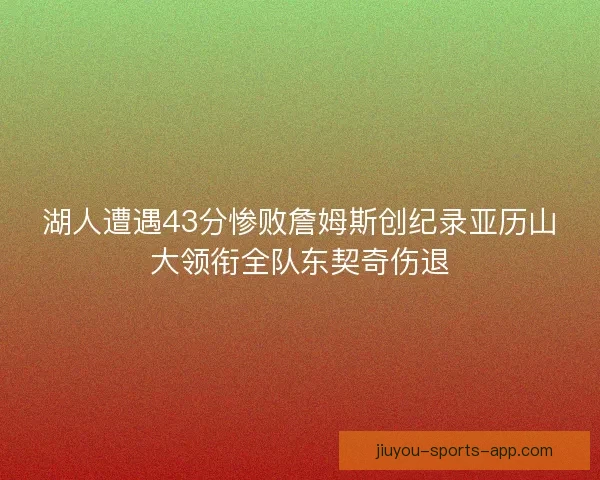 湖人遭遇43分惨败詹姆斯创纪录亚历山大领衔全队东契奇伤退