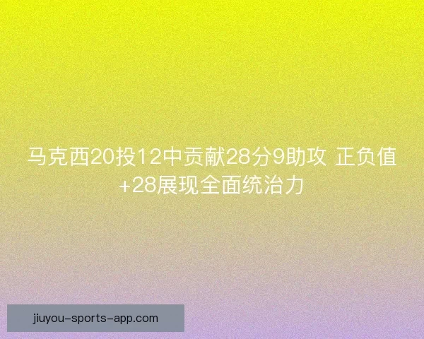 马克西20投12中贡献28分9助攻 正负值+28展现全面统治力