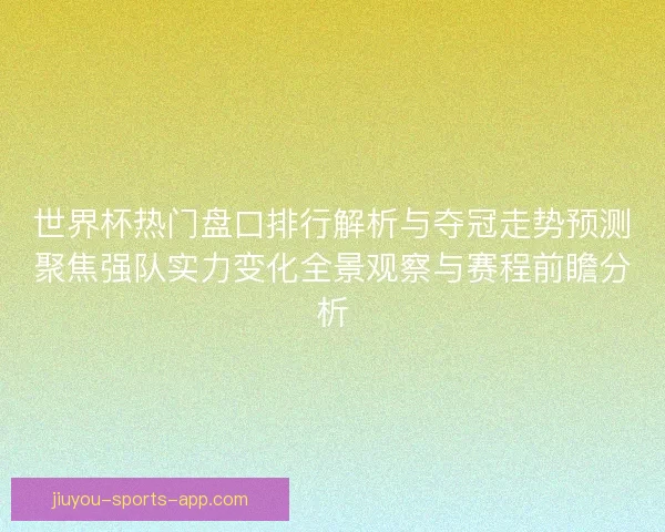世界杯热门盘口排行解析与夺冠走势预测聚焦强队实力变化全景观察与赛程前瞻分析